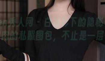 Xiuren秀人网 – 白衬衫下的隐秘—软软爱吃肉的私照图包，不止是一层布料