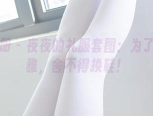 稚乖画册 – 夜夜的礼服套图：为了这份优雅，舍不得换鞋！