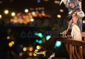 超级小禾儿的女孩全集，下载的时候请小心心脏促进流通